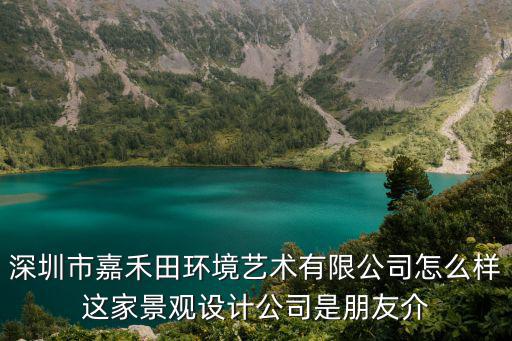 深圳市嘉禾田環境藝術有限公司怎么樣這家景觀設計公司是朋友介