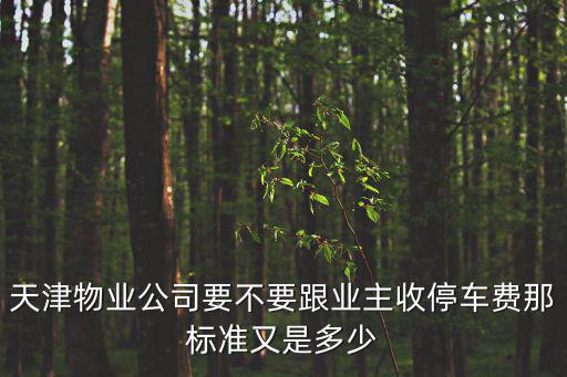 天津物業公司要不要跟業主收停車費那標準又是多少