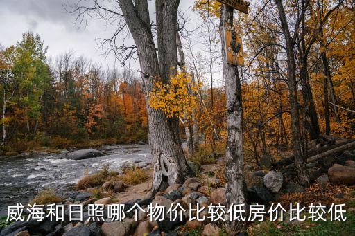 日照和威海哪個房價低，威海和日照哪個物價比較低房價比較低