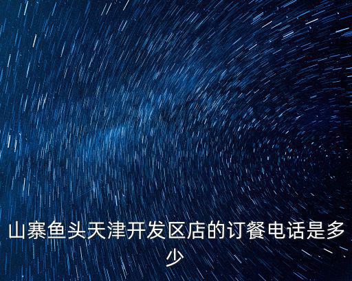 山寨魚頭天津開發區店的訂餐電話是多少