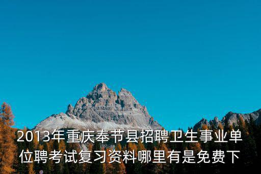 2013年重慶奉節縣招聘衛生事業單位聘考試復習資料哪里有是免費下