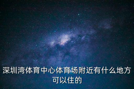 深圳灣體育中心體育場附近有什么地方可以住的