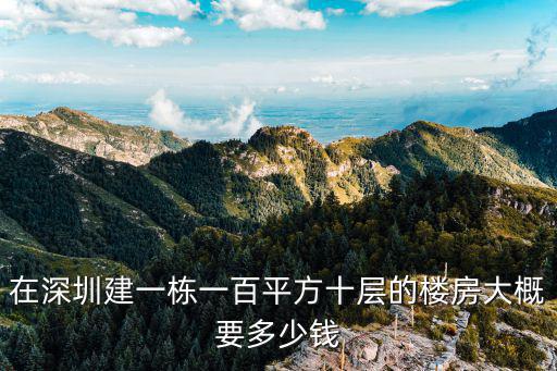 深圳建百一，在深圳建一棟一百平方十層的樓房大概要多少錢