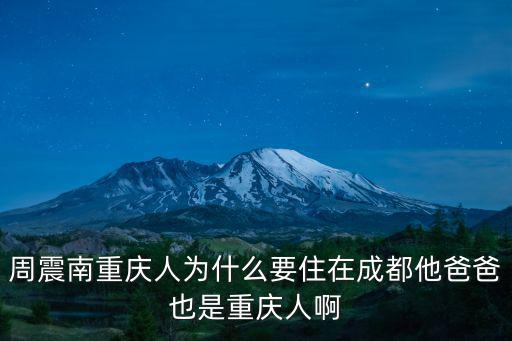 周震南重慶人為什么要住在成都他爸爸也是重慶人啊