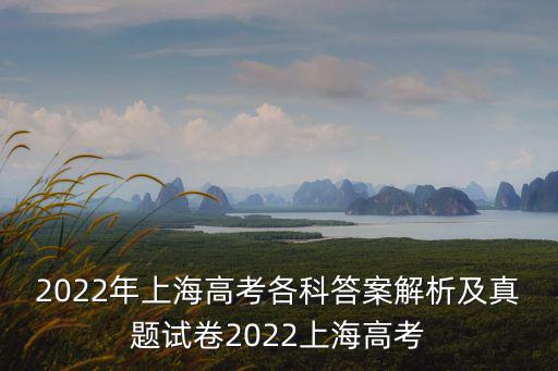 2022年上海高考各科答案解析及真題試卷2022上海高考