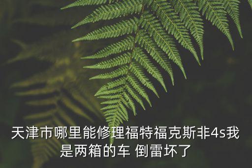 天津市哪里能修理福特福克斯非4s我是兩箱的車 倒雷壞了