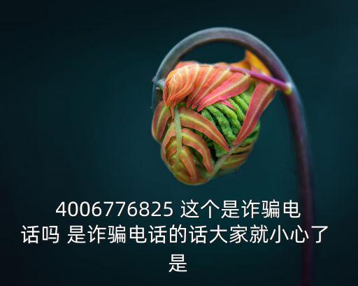 4006776825 這個是詐騙電話嗎 是詐騙電話的話大家就小心了 是
