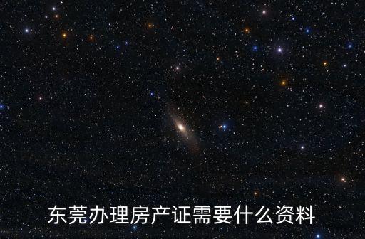 東莞辦理房產證需要什么資料