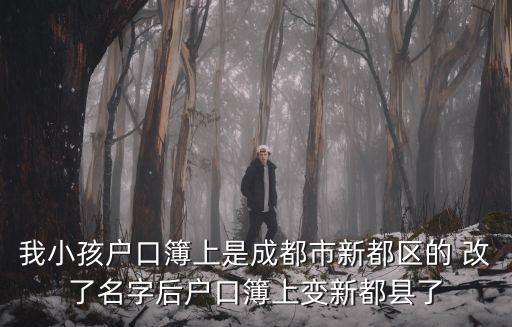 我小孩戶口簿上是成都市新都區的 改了名字后戶口簿上變新都縣了