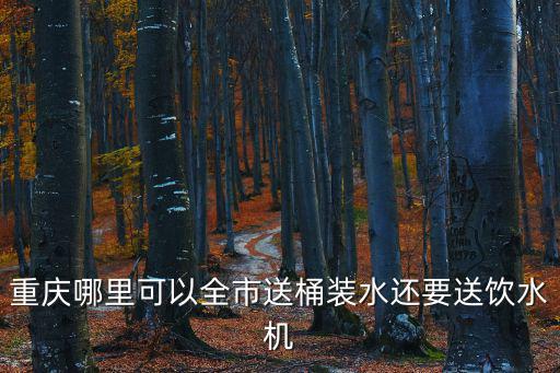 重慶哪里可以全市送桶裝水還要送飲水機