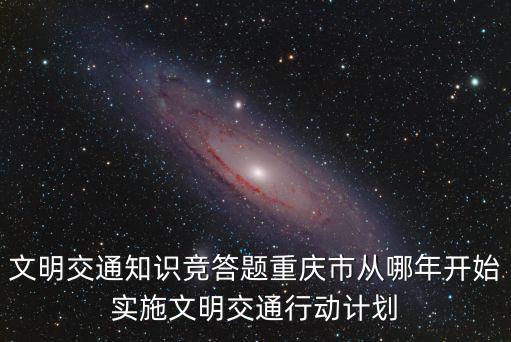 文明交通知識競答題重慶市從哪年開始實(shí)施文明交通行動計(jì)劃