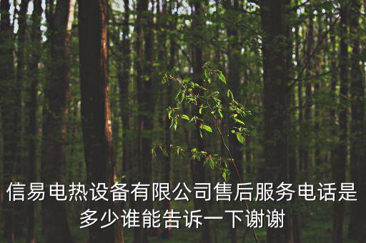 信易電熱設(shè)備有限公司售后服務(wù)電話是多少誰能告訴一下謝謝