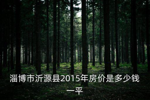 淄博市沂源縣2015年房價是多少錢一平