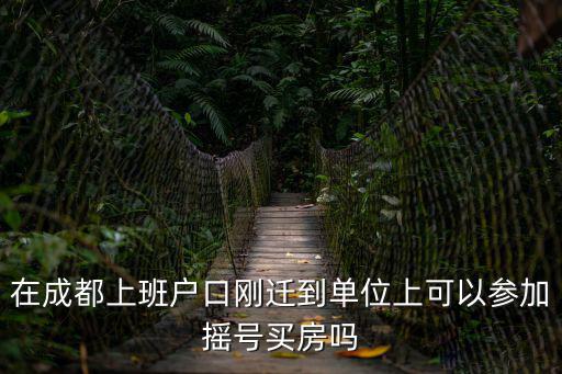 在成都上班戶口剛遷到單位上可以參加搖號買房嗎