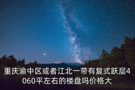 重慶渝中區(qū)或者江北一帶有復(fù)式躍層4060平左右的樓盤(pán)嗎價(jià)格大