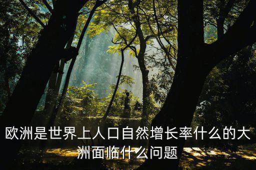 歐洲是世界上人口自然增長率什么的大洲面臨什么問題