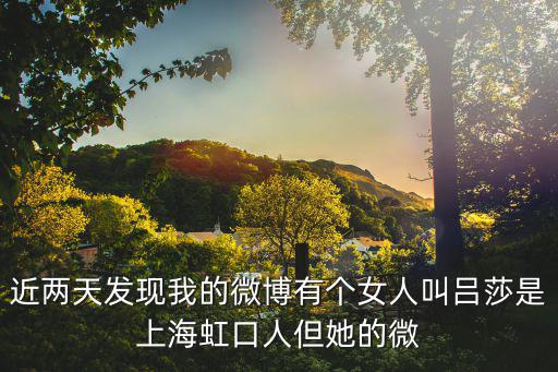 近兩天發現我的微博有個女人叫呂莎是上海虹口人但她的微