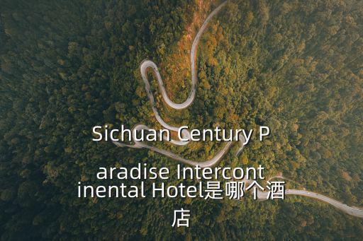 Sichuan Century Paradise Intercontinental Hotel是哪個酒店