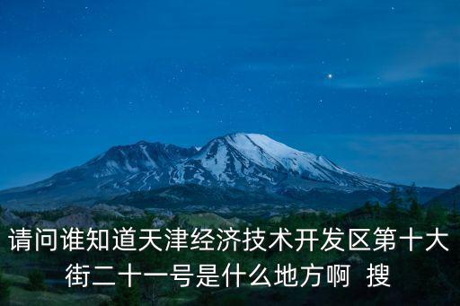 請問誰知道天津經濟技術開發區第十大街二十一號是什么地方啊  搜