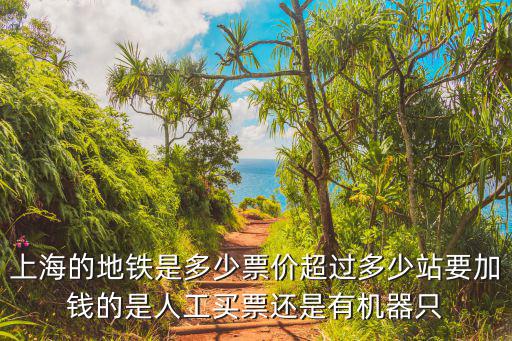上海的地鐵是多少票價超過多少站要加錢的是人工買票還是有機器只