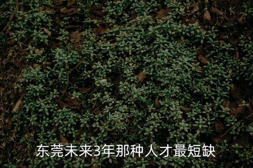 東莞未來3年那種人才最短缺