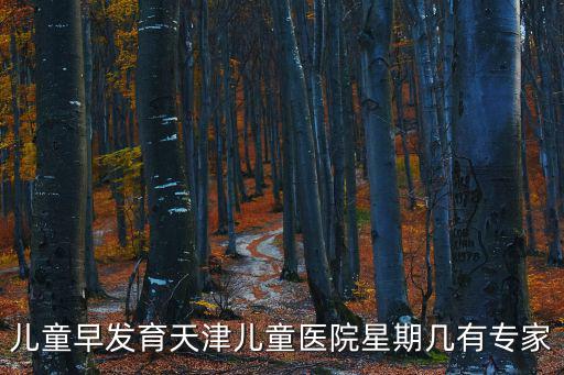 兒童早發育天津兒童醫院星期幾有專家