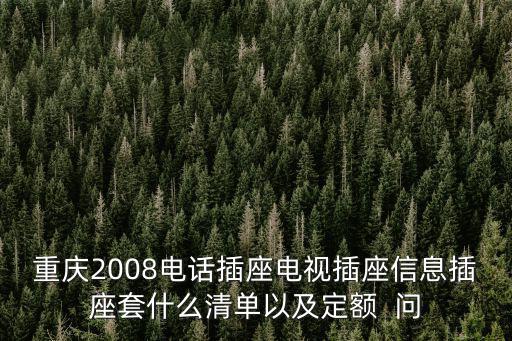 重慶2008電話插座電視插座信息插座套什么清單以及定額  問