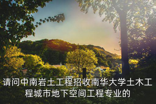 請問中南巖土工程招收南華大學土木工程城市地下空間工程專業的