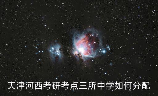 天津河西考研考點三所中學如何分配