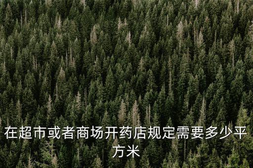 在超市或者商場開藥店規(guī)定需要多少平方米