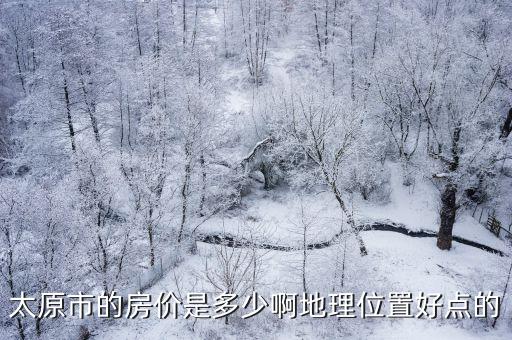 太原市的房?jī)r(jià)是多少啊地理位置好點(diǎn)的