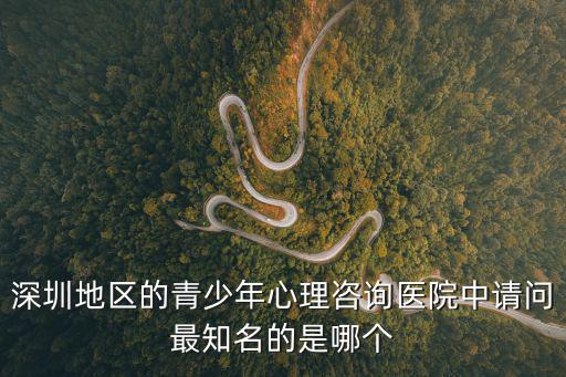 深圳地區(qū)的青少年心理咨詢醫(yī)院中請問最知名的是哪個