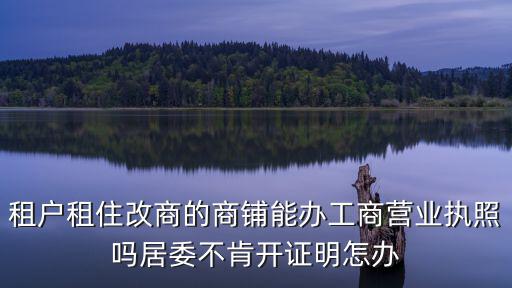 租戶租住改商的商鋪能辦工商營業執照嗎居委不肯開證明怎辦