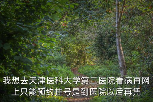 我想去天津醫科大學第二醫院看病再網上只能預約掛號是到醫院以后再憑