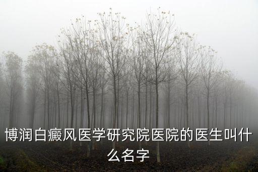 博潤白癜風醫學研究院醫院的醫生叫什么名字