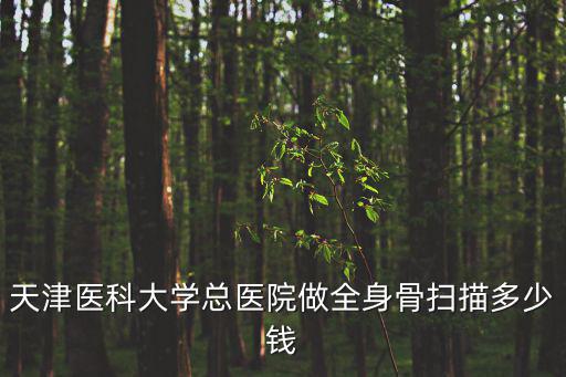 天津醫科大學總醫院做全身骨掃描多少錢