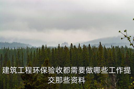 建筑工程環保驗收都需要做哪些工作提交那些資料