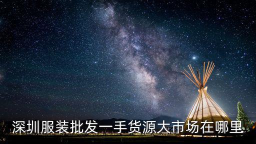 深圳服裝批發一手貨源大市場在哪里
