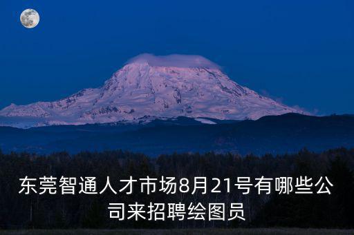 東莞智通人才市場8月21號有哪些公司來招聘繪圖員