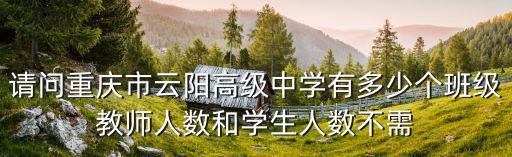 請問重慶市云陽高級中學有多少個班級教師人數和學生人數不需