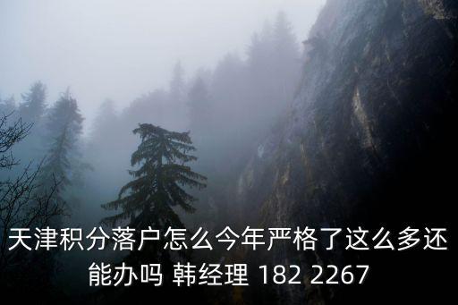 天津積分落戶怎么今年嚴(yán)格了這么多還能辦嗎 韓經(jīng)理 182 2267
