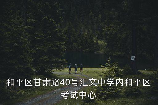 和平區甘肅路40號匯文中學內和平區考試中心