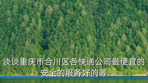 談談重慶市合川區各快遞公司最便宜的安全的服務好的等