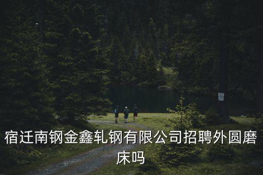 宿遷南鋼金鑫軋鋼有限公司招聘外圓磨床嗎