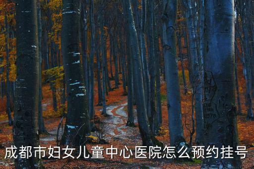 成都市婦女兒童中心醫院怎么預約掛號
