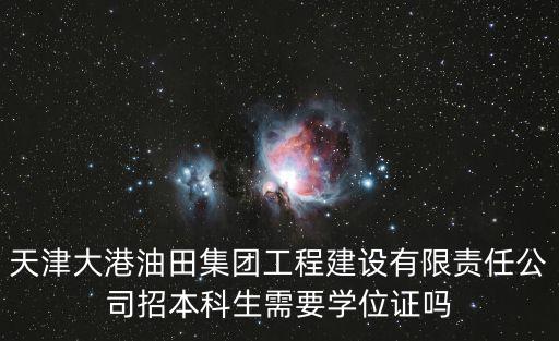 天津大港油田集團工程建設有限責任公司招本科生需要學位證嗎
