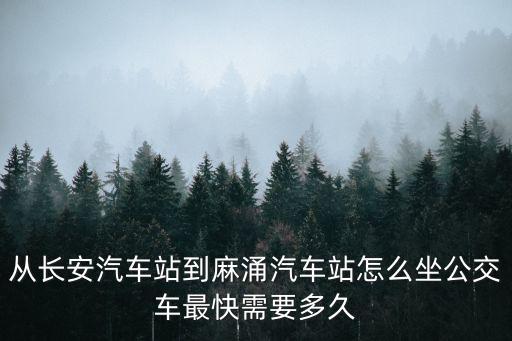 從長安汽車站到麻涌汽車站怎么坐公交車最快需要多久
