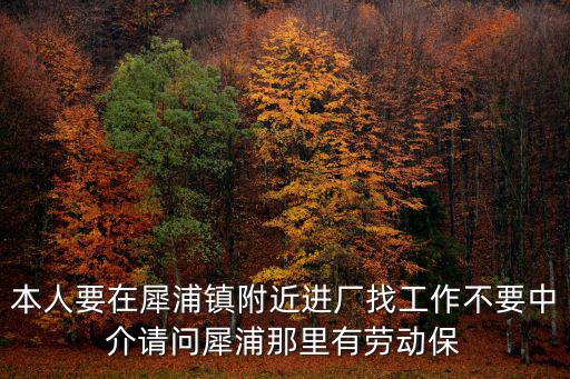 本人要在犀浦鎮附近進廠找工作不要中介請問犀浦那里有勞動保