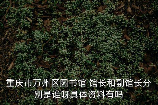 重慶市萬州區圖書館 館長和副館長分別是誰呀具體資料有嗎