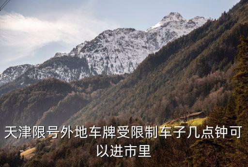 天津市外埠車牌限行時間，天津限行到幾點